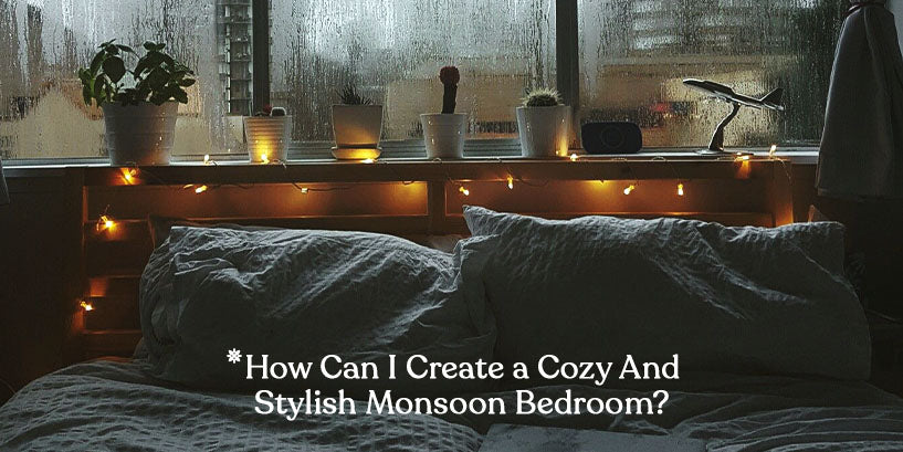 How To Make a Cozy and Stylish Bedroom This Monsoon Season?